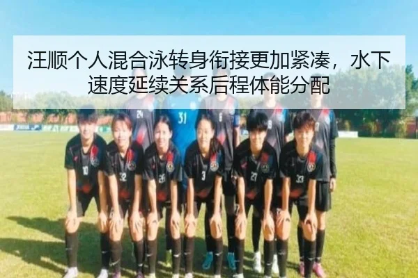 汪顺个人混合泳转身衔接更加紧凑，水下速度延续关系后程体能分配