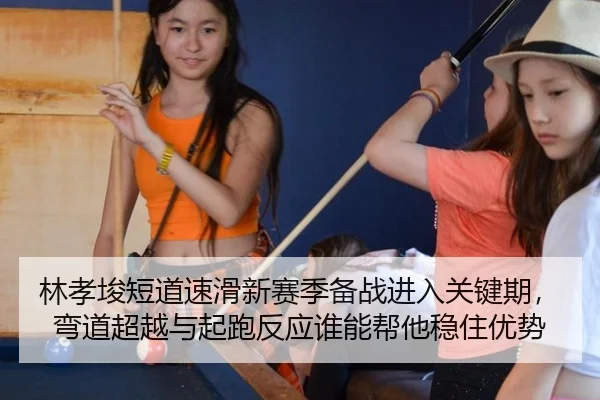林孝埈短道速滑新赛季备战进入关键期，弯道超越与起跑反应谁能帮他稳住优势